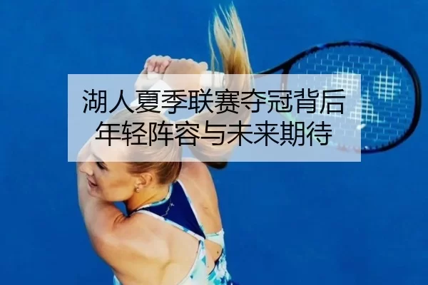 湖人夏季联赛夺冠背后 年轻阵容与未来期待